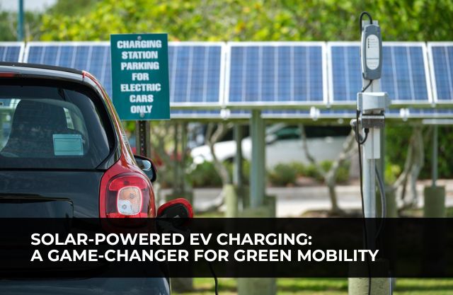 Solar-Powered EV Charging: A Game-Changer for Green Mobility